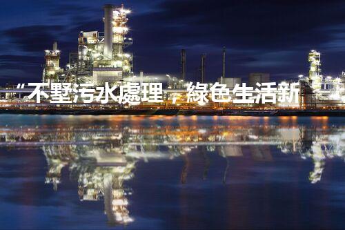 “不墅污水處理，綠色生活新時髦，環(huán)保生活新選擇”