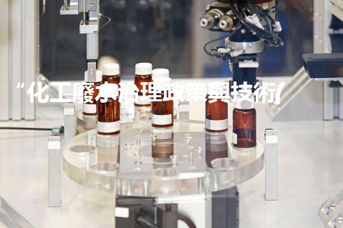“化工廢水治理政策與技術(shù)應(yīng)用研究”