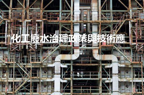 “化工廢水治理政策與技術應用研究”