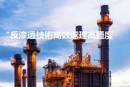 “反滲透技術高效處理高鹽度廢水，綠色環(huán)保新篇章”