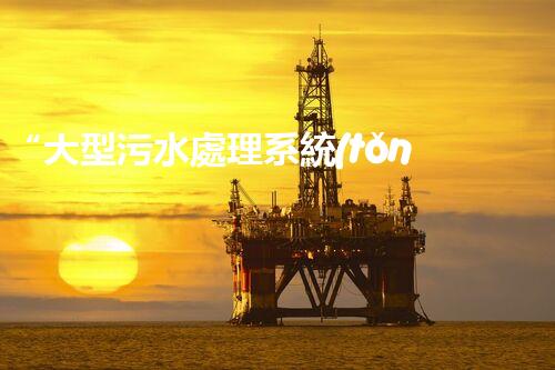 “大型污水處理系統(tǒng)：守護(hù)碧水藍(lán)天的環(huán)保先鋒力量”