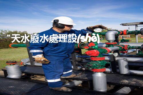 “天水廢水處理設(shè)備：高效解決小型污水處理難題”