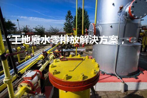 “工地廢水零排放解決方案，打造綠色工地新時代！”