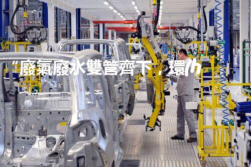 “廢氣廢水雙管齊下，環(huán)保先鋒巴洛仕引領綠色以后”