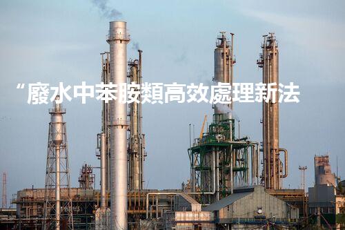 “廢水中苯胺類高效處理新法，環(huán)保先鋒引領綠色以后”