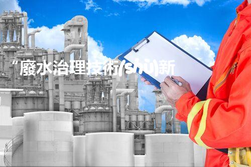 “廢水治理技術(shù)新進展：可持續(xù)、經(jīng)濟、高效”