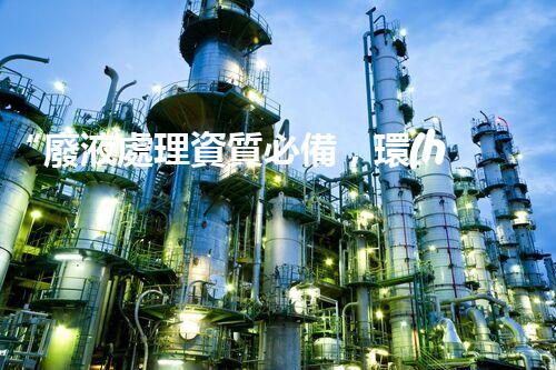 “廢液處理資質必備，環(huán)保專家助力綠色以后”