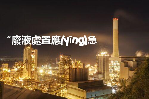 “廢液處置應(yīng)急預(yù)案，綠色守護，安全無憂新篇章”
