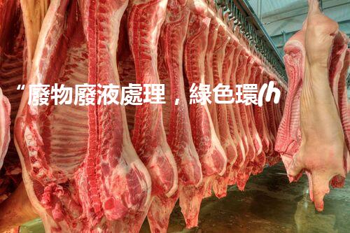“廢物廢液處理，綠色環(huán)保新篇章”
