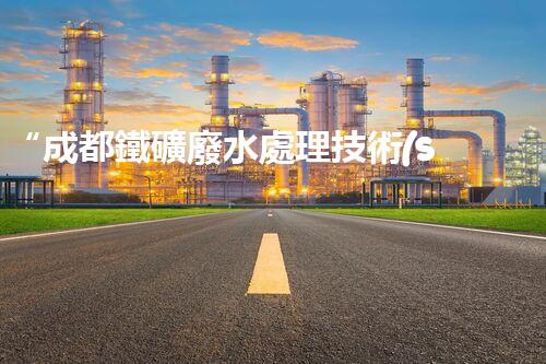 “成都鐵礦廢水處理技術(shù)與綜合利用方案探討”