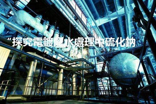 “探究電鍍廢水處理中硫化鈉比例的最佳方案”