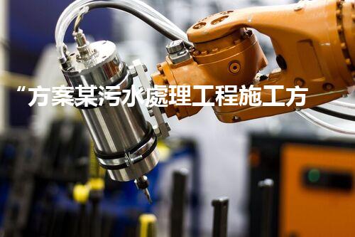 “方案某污水處理工程施工方案，創(chuàng)新環(huán)保典范，助力綠色以后”