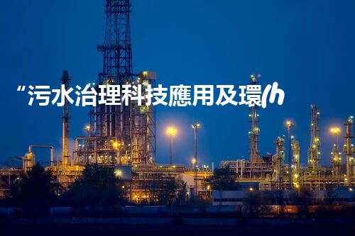 “污水治理科技應用及環(huán)保實踐”