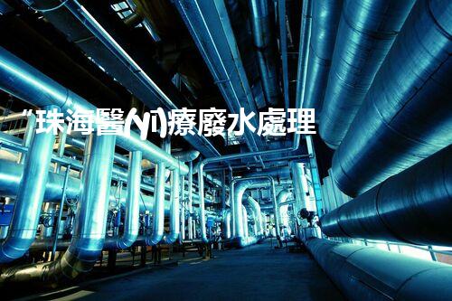 “珠海醫(yī)療廢水處理方案及報價一覽表”