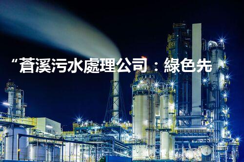 “蒼溪污水處理公司：綠色先鋒，守護碧水藍天”