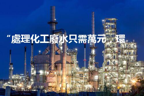 “處理化工廢水只需萬元，環(huán)保效益顯著提升！”