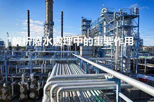 “解析廢水處理中的重要作用”