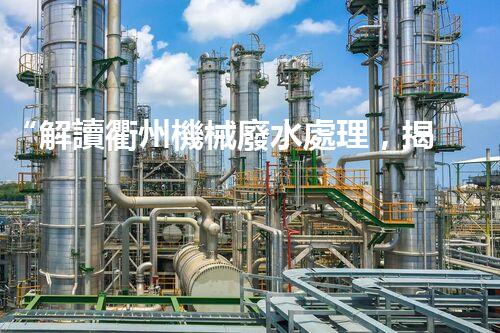 “解讀衢州機械廢水處理，揭秘高效治理技術(shù)”