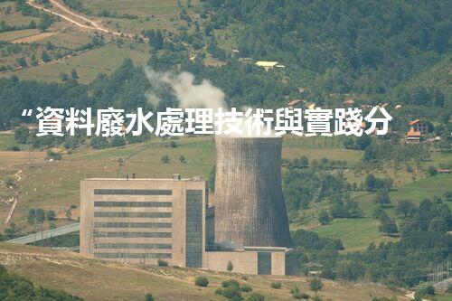 “資料廢水處理技術與實踐分享”