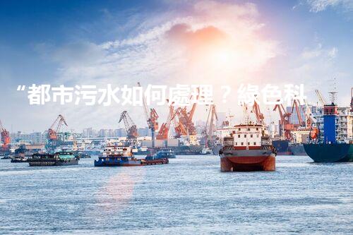 “都市污水如何處理？綠色科技引領(lǐng)高效凈化新篇章”