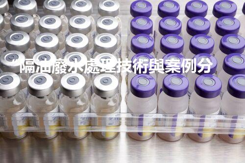 “隔油廢水處理技術與案例分享”