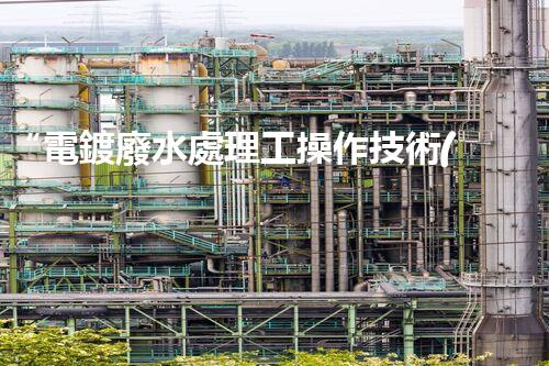 “電鍍廢水處理工操作技術(shù)及關(guān)鍵問題解析”