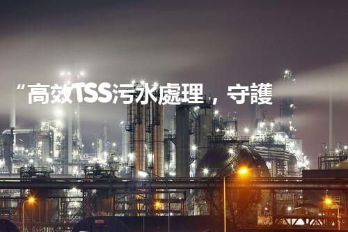 “高效TSS污水處理，守護(hù)碧水藍(lán)天新篇章”