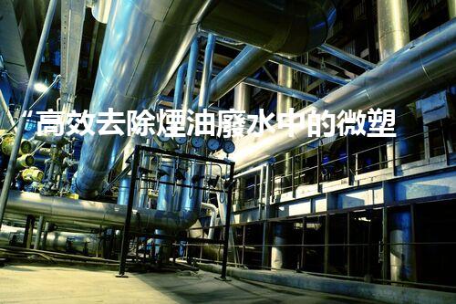 “高效去除煙油廢水中的微塑料——詳解塑料煙油廢水處理方法”