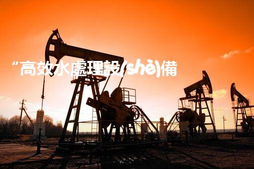“高效水處理設(shè)備布置技巧”