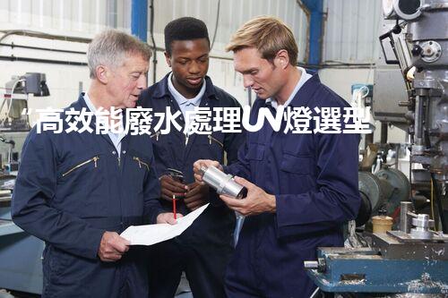 “高效能廢水處理UV燈選型及應(yīng)用技巧”