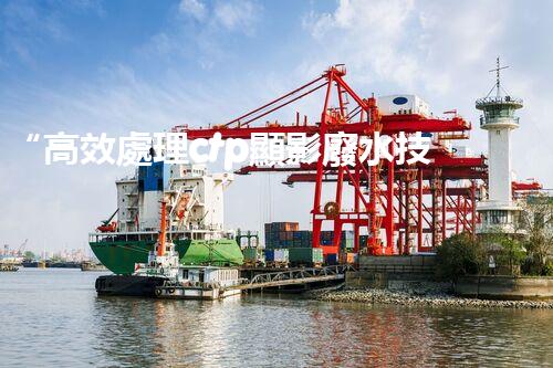 “高效處理ctp顯影廢水技術(shù)研究及實踐”