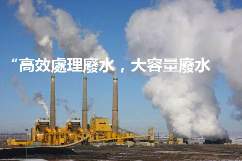“高效處理廢水，大容量廢水處理設(shè)備推薦”