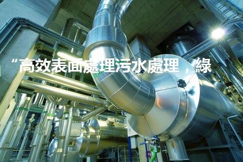 “高效表面處理污水處理，綠色環(huán)保新篇章”