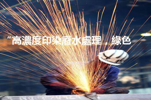 “高濃度印染廢水處理，綠色創(chuàng)新，凈享環(huán)保新篇章”