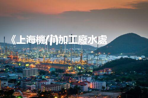 《上海機(jī)加工廢水處理技術(shù)及設(shè)備介紹》
