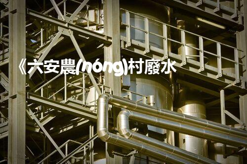 《六安農(nóng)村廢水處理規(guī)范實踐指南》