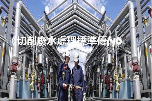 《切削廢水處理標準優(yōu)化方案》