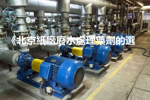 《北京紙廠廢水處理藥劑的選擇與應用》