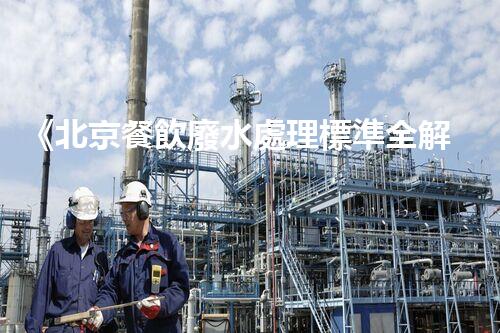 《北京餐飲廢水處理標準全解析：專家教您如何正確處理廢水》