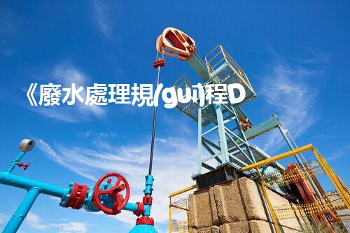 《廢水處理規(guī)程DL：全面解析廢水處理方法和技術(shù)》