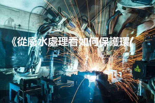 《從廢水處理看如何保護環(huán)境》