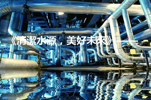 《清潔水源，美好未來》——水處理專家喜獲中標(biāo)