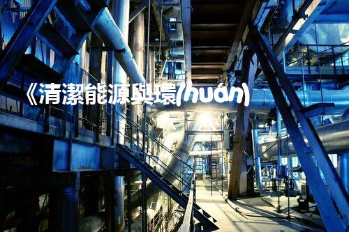 《清潔能源與環(huán)保技術(shù)》期刊：新一代高效廢水處理技術(shù)研究與應(yīng)用
