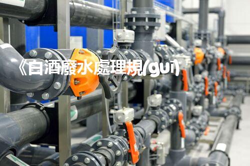 《白酒廢水處理規(guī)范》：環(huán)保取勝，讓廢水變寶藏