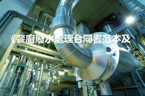 《餐廚廢水處理合同書范本及實操指南》