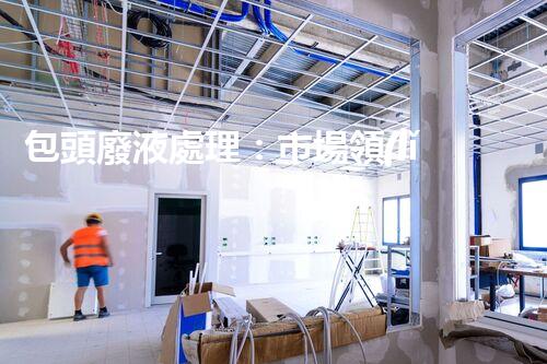 包頭廢液處理：市場領(lǐng)先品牌排名及關(guān)鍵指標(biāo)解析