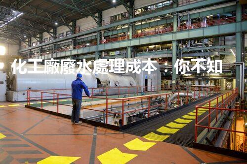 化工廠廢水處理成本：你不知道的那些事兒！