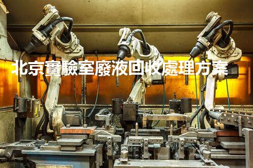 北京實驗室廢液回收處理方案及技術介紹