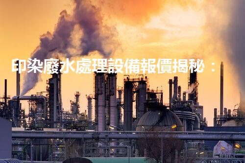 印染廢水處理設備報價揭秘：你所不知道的行業(yè)內(nèi)幕？