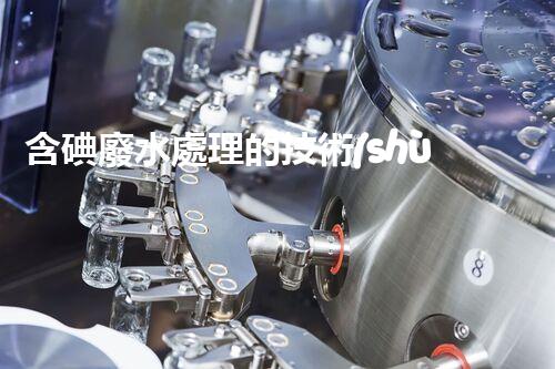 含碘廢水處理的技術(shù)革新與以后展望？